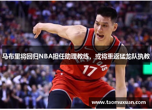 马布里将回归NBA担任助理教练，或将重返猛龙队执教